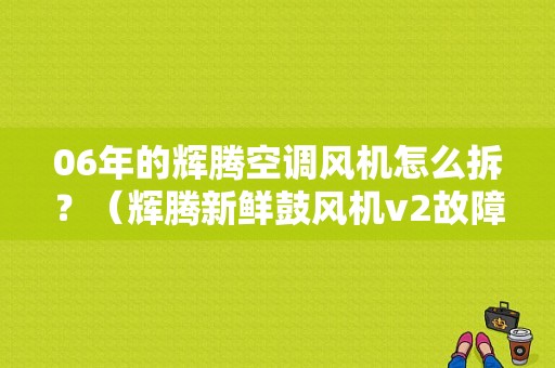 06年的辉腾空调风机怎么拆？（辉腾新鲜鼓风机v2故障）-图1