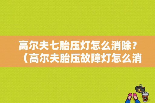 高尔夫七胎压灯怎么消除？（高尔夫胎压故障灯怎么消除）-图1