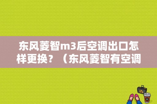东风菱智m3后空调出口怎样更换？（东风菱智有空调格吗）-图1