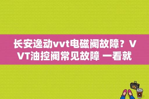 长安逸动vvt电磁阀故障？VVT油控阀常见故障 一看就明白-图1