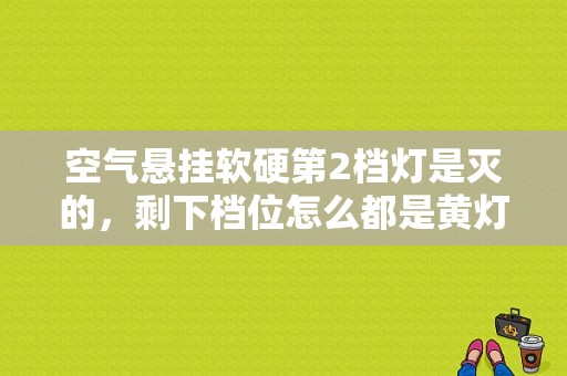 空气悬挂软硬第2档灯是灭的，剩下档位怎么都是黄灯？辉腾？（辉腾停车灯故障）-图1