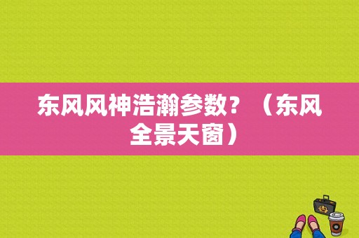 东风风神浩瀚参数？（东风 全景天窗）-图1