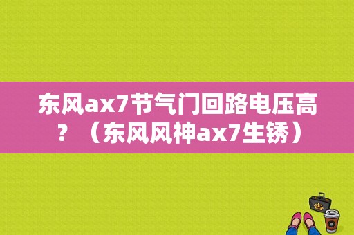 东风ax7节气门回路电压高？（东风风神ax7生锈）-图1