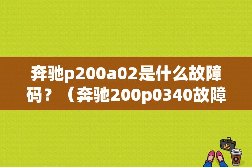 奔驰p200a02是什么故障码？（奔驰200p0340故障码）
