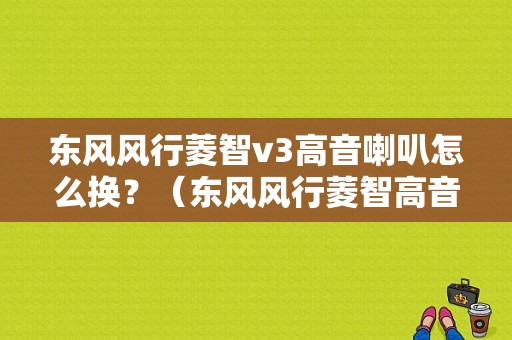 东风风行菱智v3高音喇叭怎么换？（东风风行菱智高音喇叭）-图1