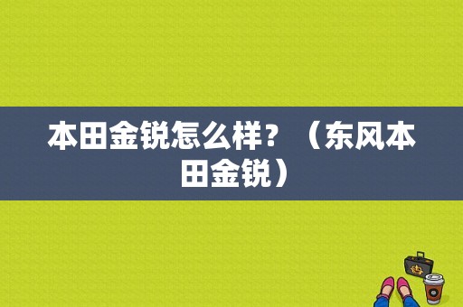 本田金锐怎么样？（东风本田金锐）-图1
