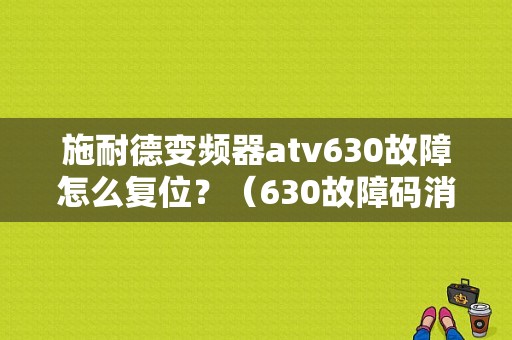 施耐德变频器atv630故障怎么复位？（630故障码消除）-图1