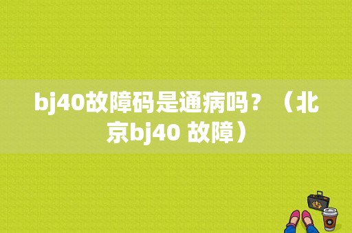 bj40故障码是通病吗？（北京bj40 故障）-图1