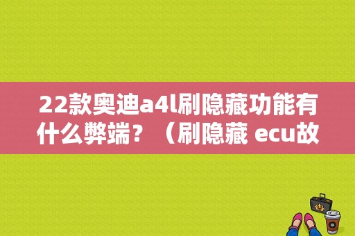 22款奥迪a4l刷隐藏功能有什么弊端？（刷隐藏 ecu故障）-图1