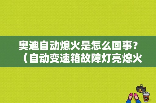 奥迪自动熄火是怎么回事？（自动变速箱故障灯亮熄火）-图1