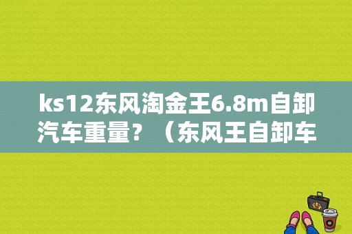 ks12东风淘金王6.8m自卸汽车重量？（东风王自卸车）-图1