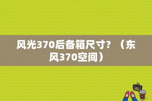 风光370后备箱尺寸？（东风370空间）-图1