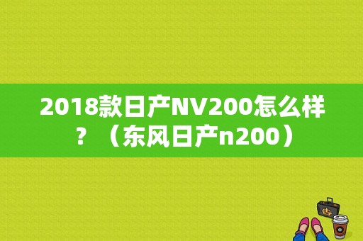 2018款日产NV200怎么样？（东风日产n200）-图1