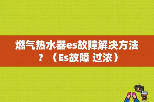 燃气热水器es故障解决方法？（Es故障 过浓）-图1