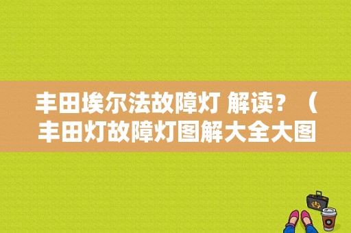丰田埃尔法故障灯 解读？（丰田灯故障灯图解大全大图）-图1