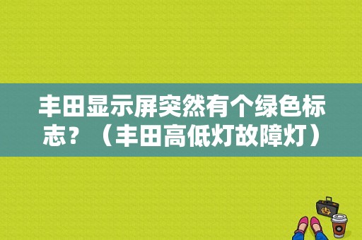 丰田显示屏突然有个绿色标志？（丰田高低灯故障灯）-图1