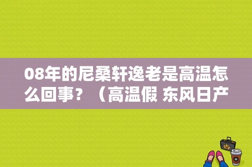 08年的尼桑轩逸老是高温怎么回事？（高温假 东风日产）-图2