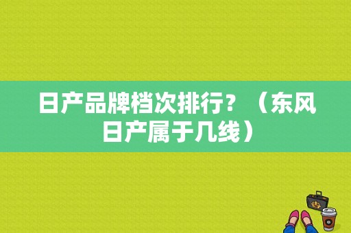 日产品牌档次排行？（东风日产属于几线）-图2