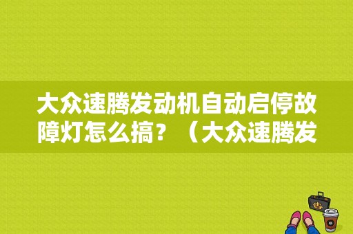 大众速腾发动机自动启停故障灯怎么搞？（大众速腾发动机故障灯闪是怎么回事）-图1