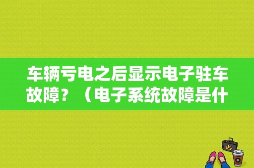 车辆亏电之后显示电子驻车故障？（电子系统故障是什么）-图1