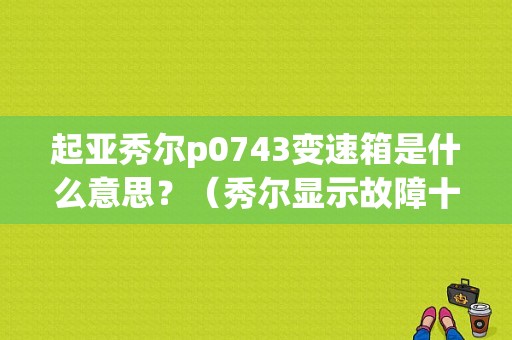 起亚秀尔p0743变速箱是什么意思？（秀尔显示故障十一）-图1