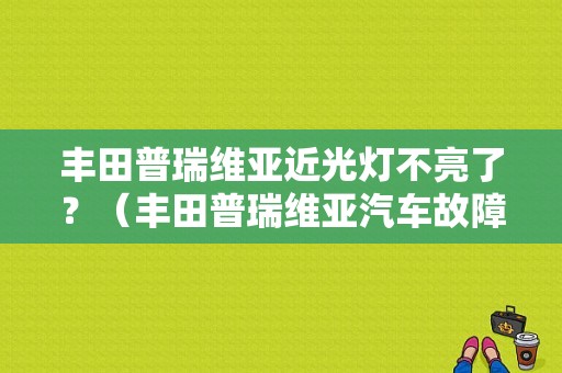 丰田普瑞维亚近光灯不亮了？（丰田普瑞维亚汽车故障灯图解）-图1