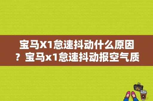 宝马X1怠速抖动什么原因？宝马x1怠速抖动报空气质量故障-图1