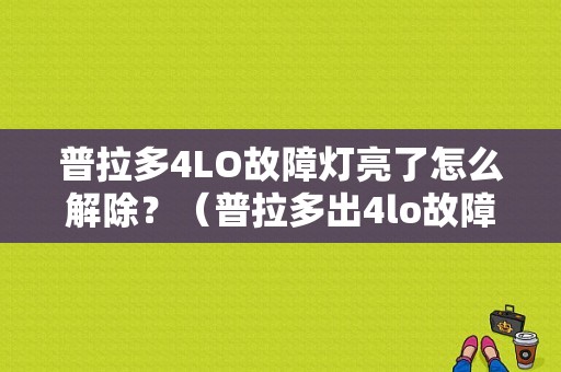 普拉多4LO故障灯亮了怎么解除？（普拉多出4lo故障等）-图1