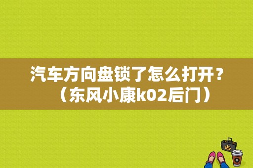 汽车方向盘锁了怎么打开？（东风小康k02后门）-图1