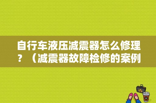 自行车液压减震器怎么修理？（减震器故障检修的案例）-图1