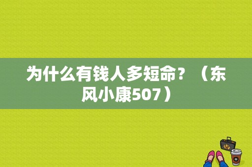 为什么有钱人多短命？（东风小康507）-图1