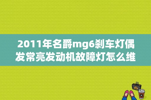 2011年名爵mg6刹车灯偶发常亮发动机故障灯怎么维修？（偶发发动机故障维修站）-图1