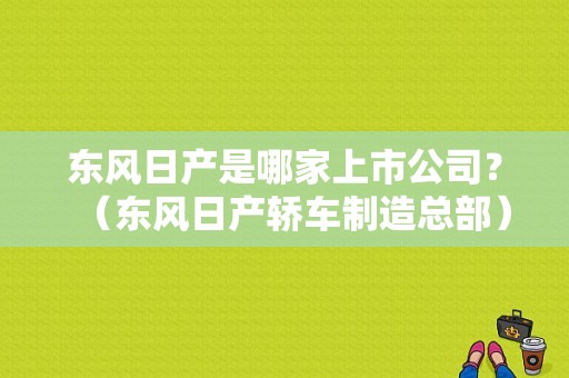 东风日产是哪家上市公司？（东风日产轿车制造总部）-图1