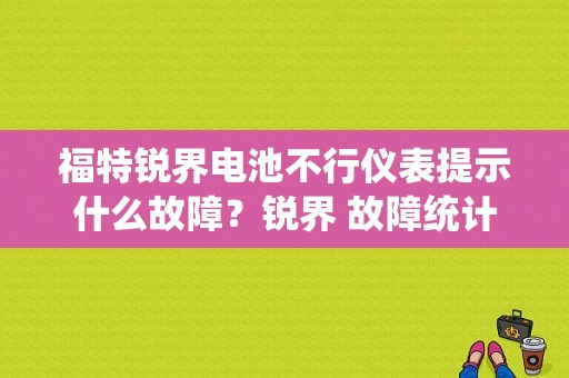 福特锐界电池不行仪表提示什么故障？锐界 故障统计-图1