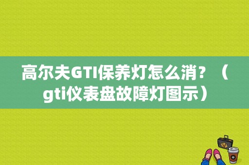 高尔夫GTI保养灯怎么消？（gti仪表盘故障灯图示）-图1