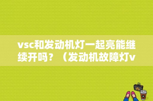 vsc和发动机灯一起亮能继续开吗？（发动机故障灯vsc）-图2