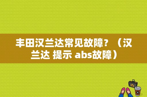 丰田汉兰达常见故障？（汉兰达 提示 abs故障）-图1