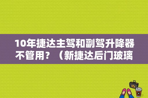 10年捷达主驾和副驾升降器不管用？（新捷达后门玻璃升降器故障）-图1
