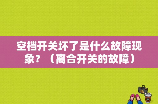 空档开关坏了是什么故障现象？（离合开关的故障）-图1