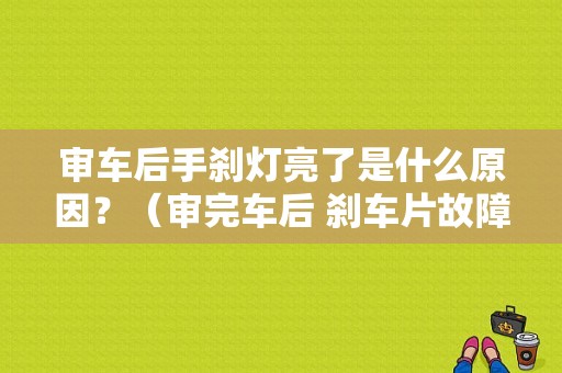 审车后手刹灯亮了是什么原因？（审完车后 刹车片故障灯一直亮）-图1