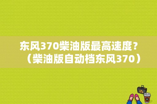 东风370柴油版最高速度？（柴油版自动档东风370）-图1
