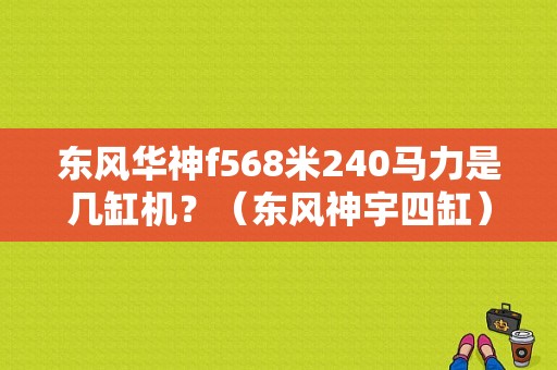 东风华神f568米240马力是几缸机？（东风神宇四缸）-图1