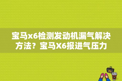 宝马x6检测发动机漏气解决方法？宝马X6报进气压力传感器故障-图1