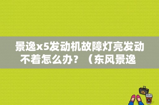 景逸x5发动机故障灯亮发动不着怎么办？（东风景逸 5显示发动机故障）-图1