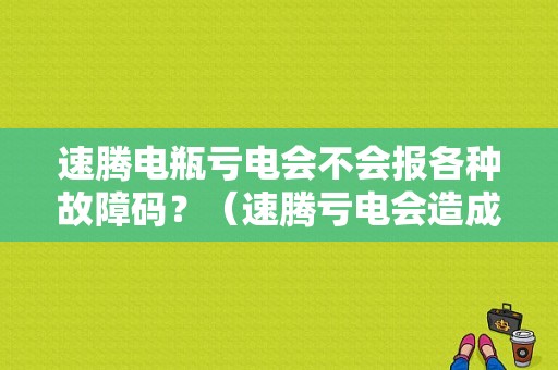 速腾电瓶亏电会不会报各种故障码？（速腾亏电会造成发动机故障码）-图1