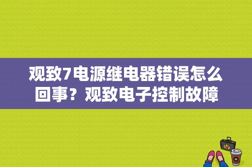 观致7电源继电器错误怎么回事？观致电子控制故障-图1