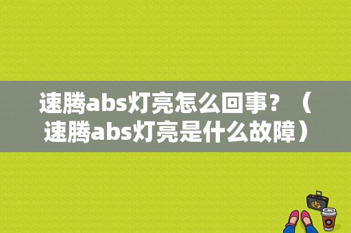 速腾abs灯亮怎么回事？（速腾abs灯亮是什么故障）-图1