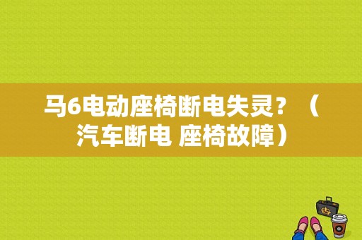 马6电动座椅断电失灵？（汽车断电 座椅故障）-图1