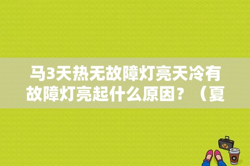 马3天热无故障灯亮天冷有故障灯亮起什么原因？（夏天发动机故障灯亮）-图1
