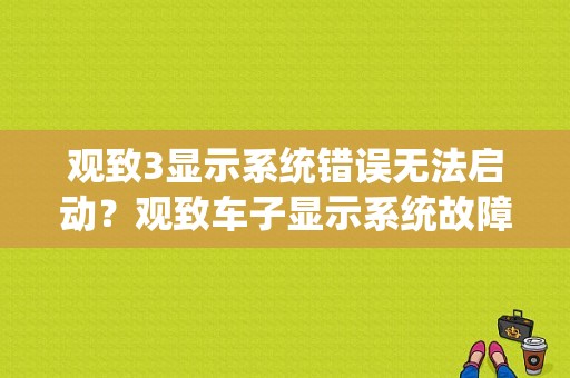 观致3显示系统错误无法启动？观致车子显示系统故障-图1